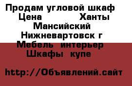 Продам угловой шкаф › Цена ­ 4 000 - Ханты-Мансийский, Нижневартовск г. Мебель, интерьер » Шкафы, купе   